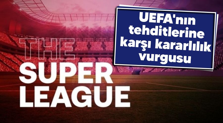 UEFA'nın tehditlerine karşı kararlılık vurgusu