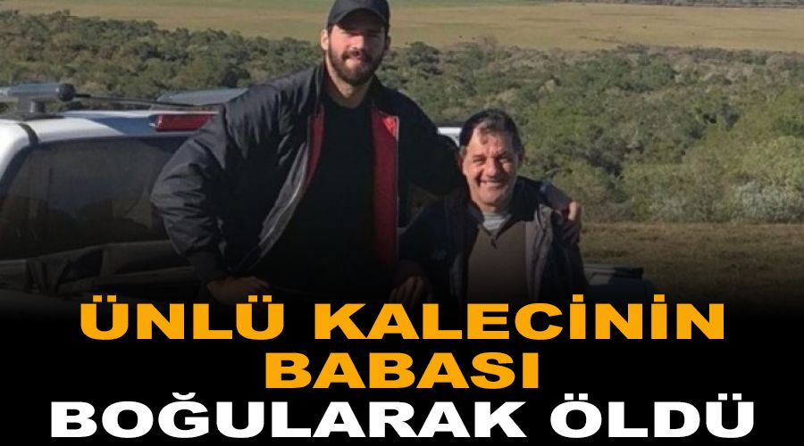Ünlü kalecinin babası boğularak öldü