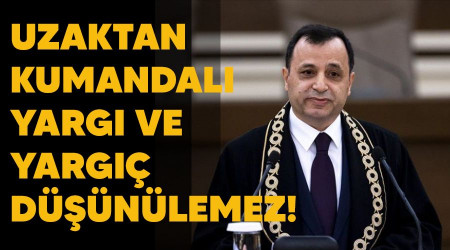 Uzaktan kumandalı yargı ve yargıç düşünülemez!