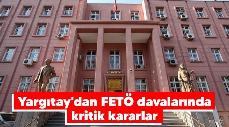 Yargıtay'dan FETÖ davalarında kritik kararlar