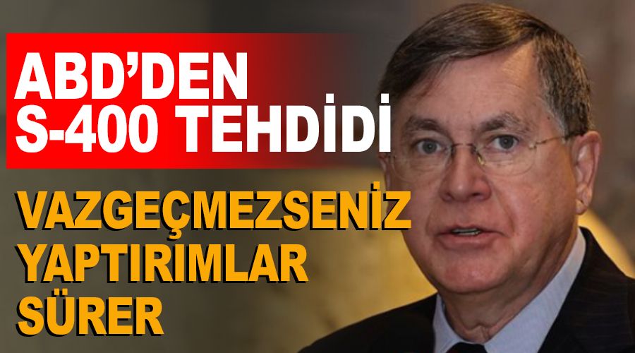 ABD'den S-400 tehdidi: Vazgeçmezseniz yaptırımlar sürer