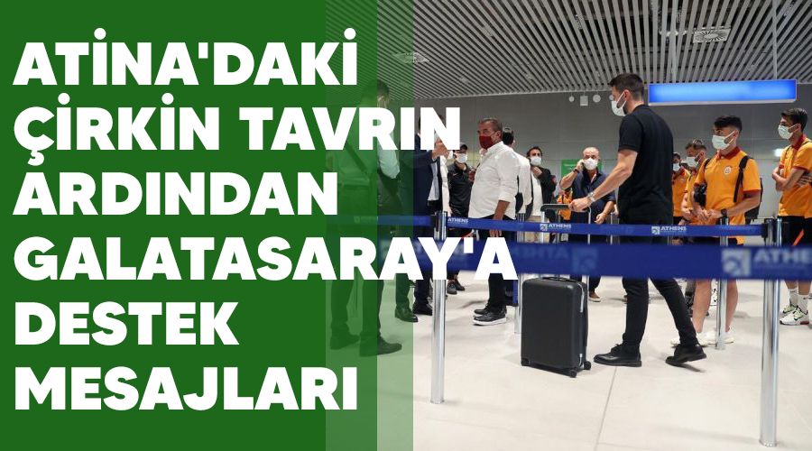 Atina'daki çirkin tavrın ardından Galatasaray'a destek mesajları