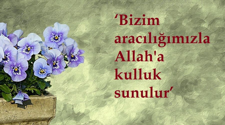 �Bizim arac�l���m�zla Allah'a kulluk sunulur�