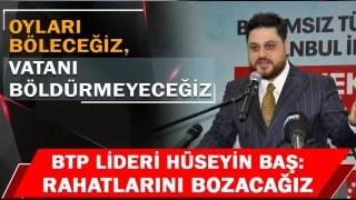 BTP lideri Hüseyin Baş: Oyları böleceğiz, vatanı böldürmeyeceğiz