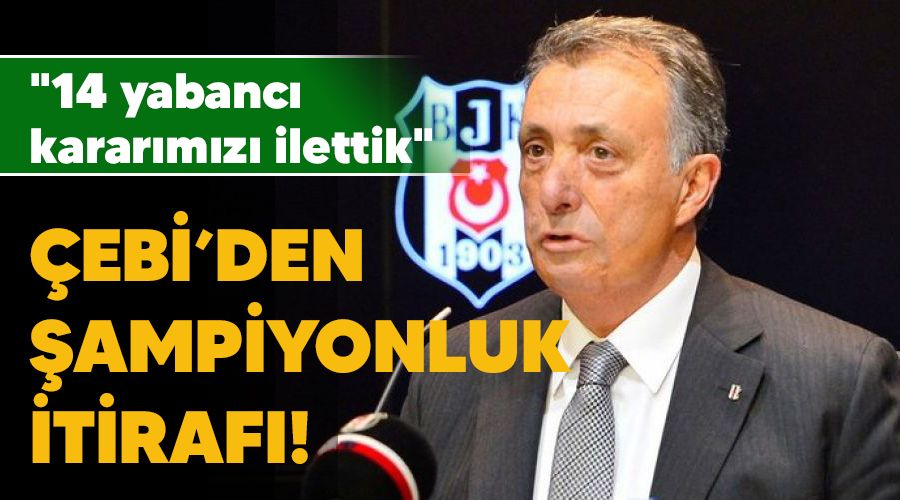 Çebi'den şampiyonluk itirafı! "14 yabancı kararımızı ilettik"