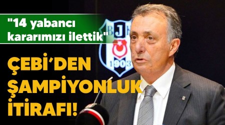 Çebi'den şampiyonluk itirafı! "14 yabancı kararımızı ilettik"