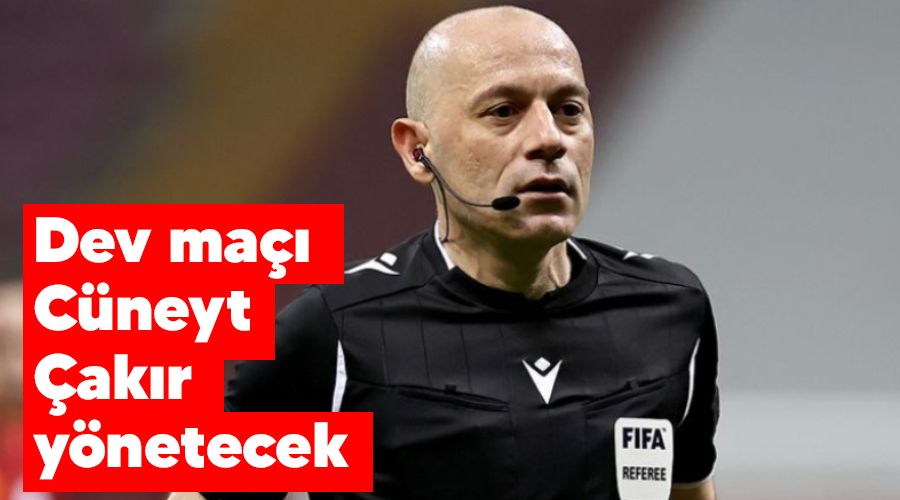 Dev maçı Cüneyt Çakır yönetecek