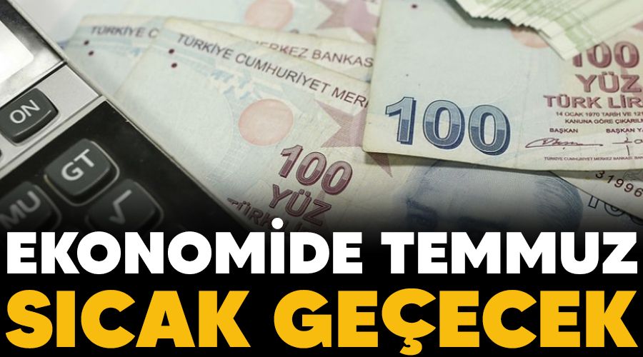 Ekonomide Temmuz s�cak ge�ecek