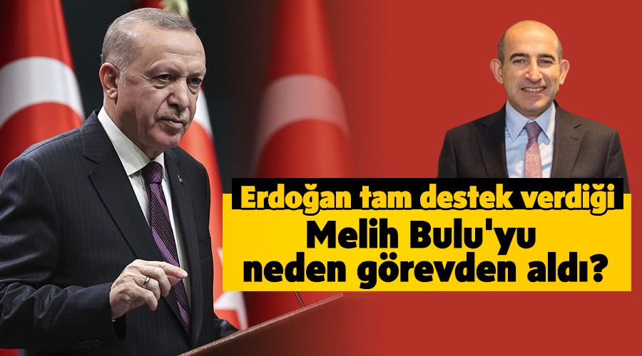 Erdoan tam destek verdii Melih Bulu'yu neden grevden ald?