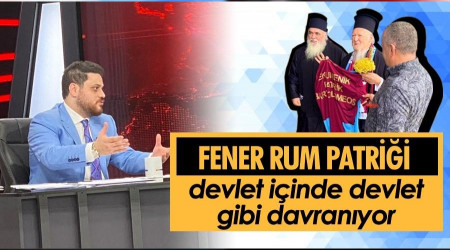 “Fener Rum Patriği devlet içinde devlet gibi davranıyor”