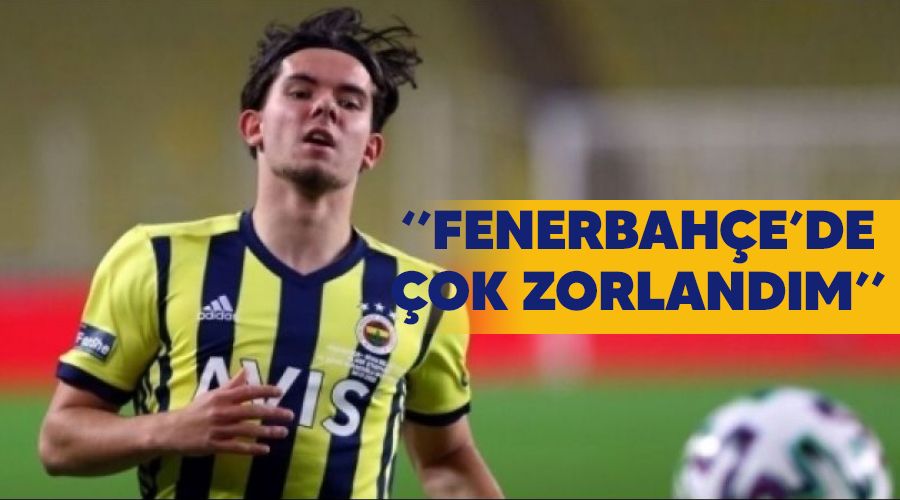 "Fenerbahçe'de çok zorlandım"