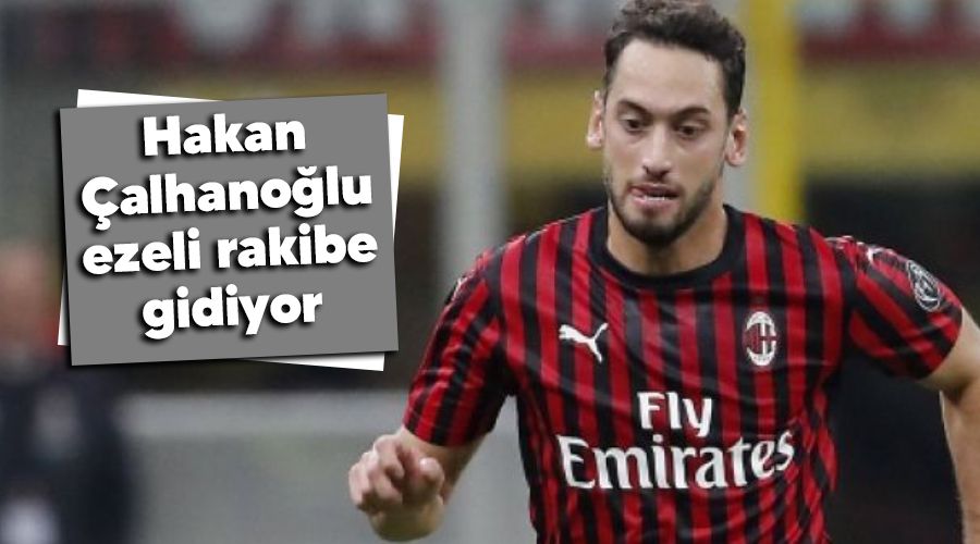 Hakan �alhano�lu ezeli rakibe gidiyor