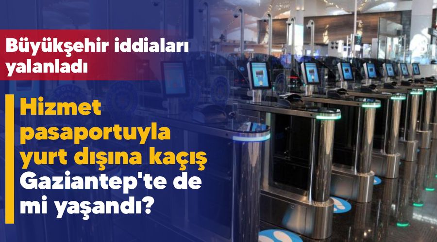 Hizmet pasaportuyla yurt dışına kaçış Gaziantep'te de mi yaşandı, Büyükşehir iddiaları yalanladı