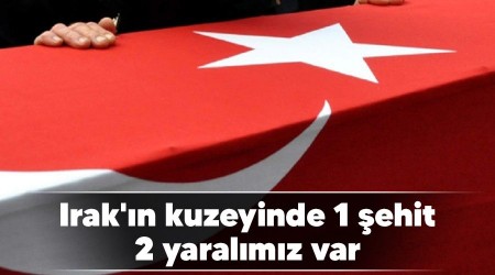 Irak'ın kuzeyinde 1 şehit, 2 yaralımız var