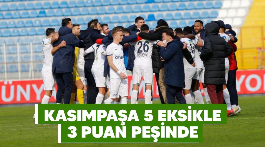 Kasımpaşa 5 eksikle 3 puan peşinde