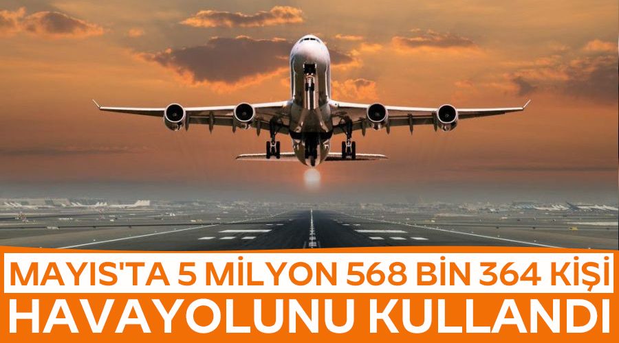 Mayıs'ta 5 milyon 568 bin 364 kişi havayolunu kullandı