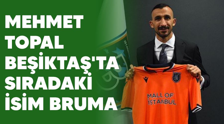 Mehmet Topal Beşiktaş'ta sıradaki isim Bruma