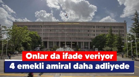 Onlar da ifade veriyor , 4 emekli amiral daha adliyede