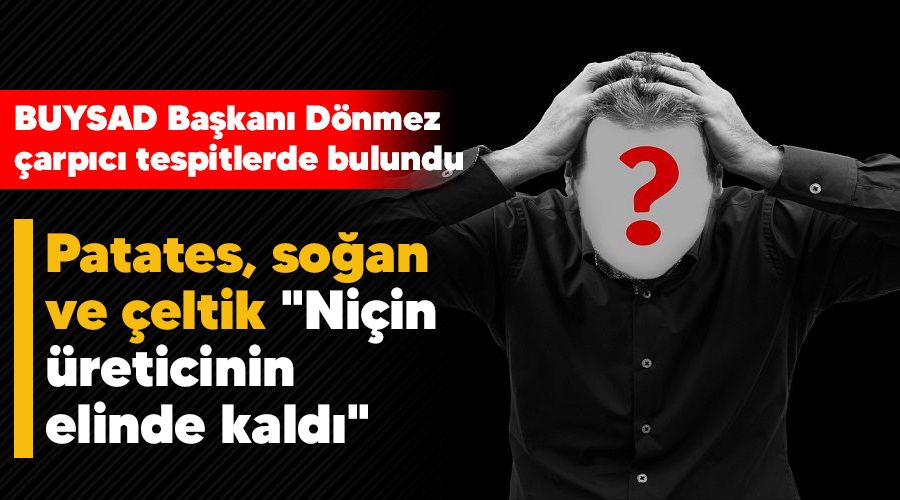  Patates, so�an ve �eltik "Ni�in �reticinin elinde kald�"
