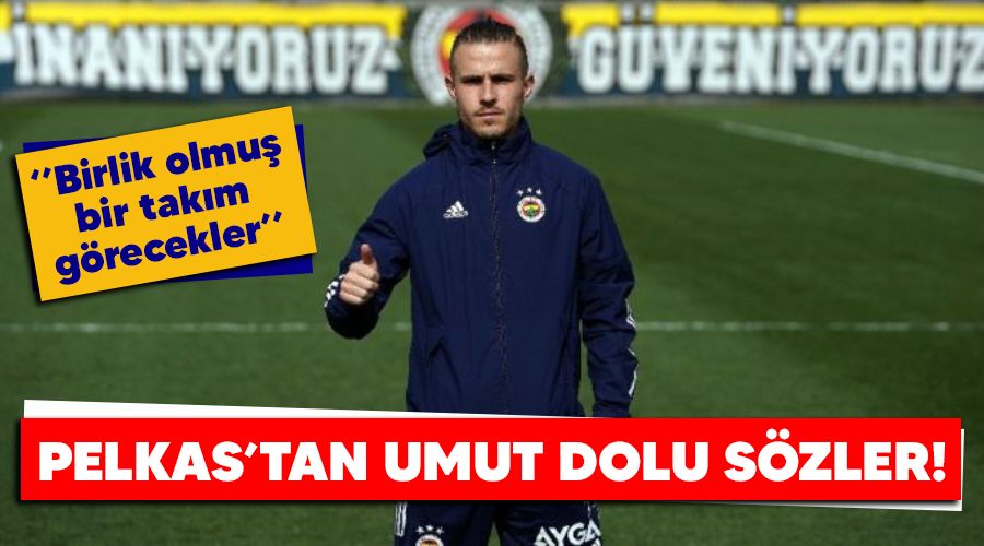 Pelkas'tan umut dolu sözler! "Birlik olmuş bir takım görecekler"