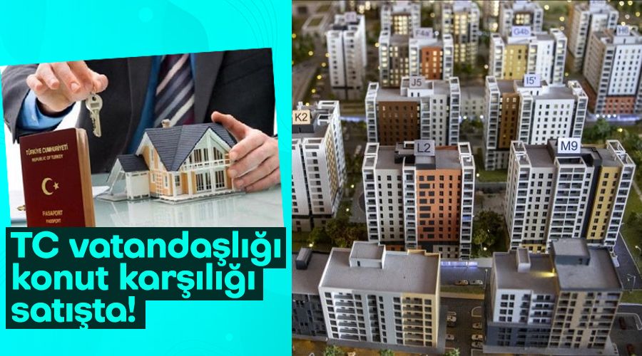 TC vatandaşlığı konut karşılığı satışta!