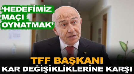 TFF Başkanı kar değişikliklerine karşı
