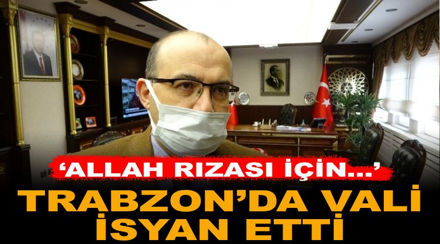 Trabzon'da vali isyan etti