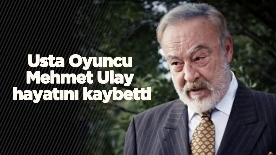 Usta Oyuncu Mehmet Ulay hayat�n� kaybetti