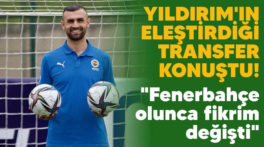 Y�ld�r�m'�n ele�tirdi�i transfer konu�tu! "Fenerbah�e olunca fikrim de�i�ti"