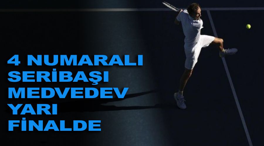 4 numaralı seribaşı Medvedev yarı finalde