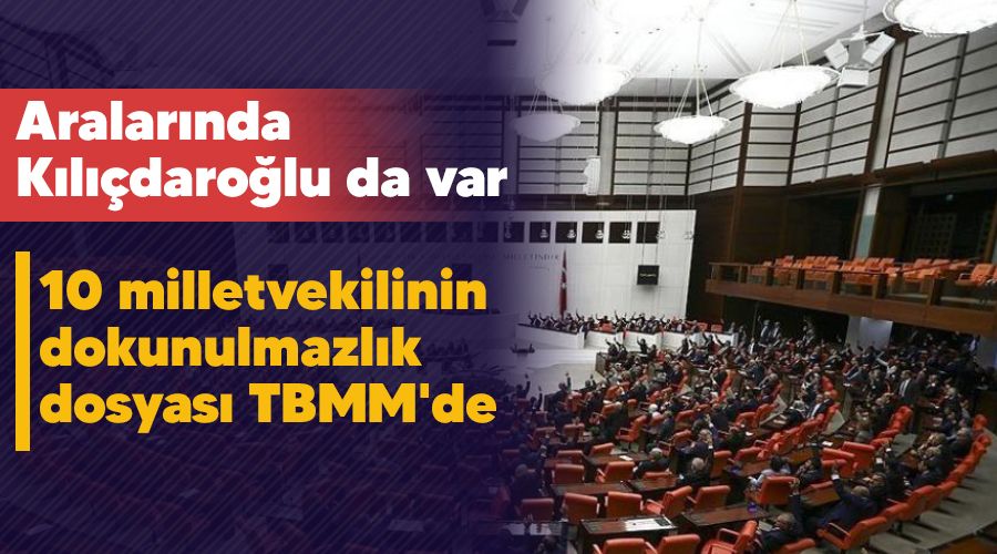 Aralar�nda K�l��daro�lu da var, 10 milletvekilinin dokunulmazl�k dosyas� TBMM'de