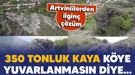 Artvinlilerden ilginç çözüm, 350 tonluk kaya köye yuvarlanmasınlar diye...