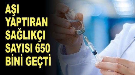 Aşı yaptıran sağlık çalışanları 650 bini geçti