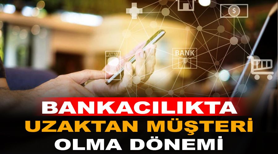 Bankac�l�kta uzaktan m��teri olma d�nemi