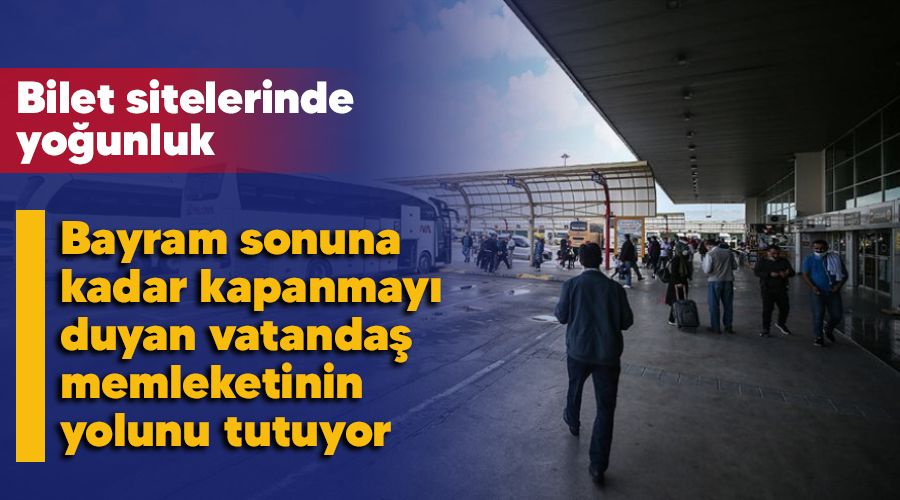 Bayram sonuna kadar kapanmay� duyan vatanda� memleketinin yolunu tutuyor, bilet sitelerinde yo�unluk