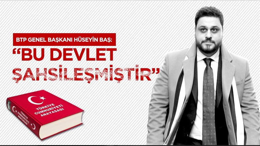 BTP Genel Başkanı Hüseyin Baş: Bu devlet şahsileşmiş