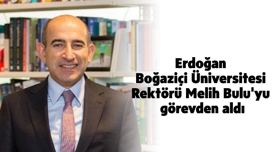 Erdoan Boazii niversitesi Rektr Melih Bulu'yu grevden ald