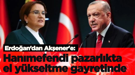 Erdoğan'dan Akşener'e: Hanımefendi pazarlıkta el yükseltme gayretinde