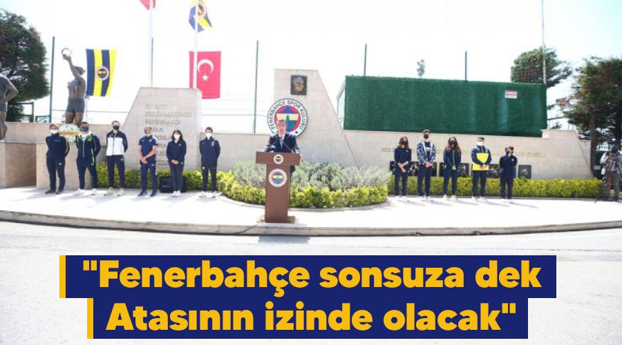 "Fenerbahçe sonsuza dek Atasının izinde olacak"