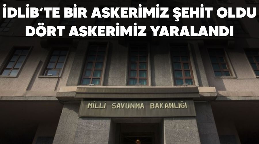 İdlib'te 1 askerimiz şehit oldu, 4 askerimiz yaralandı