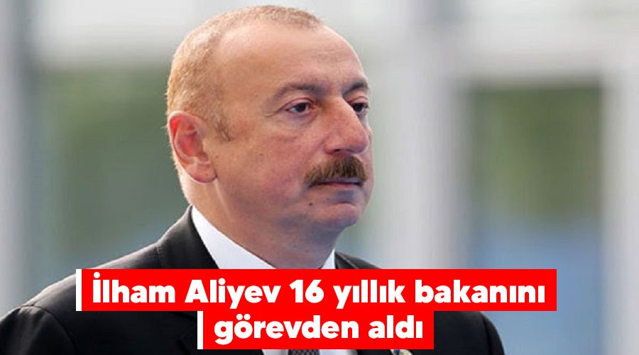 İlham Aliyev 16 yıllık bakanını görevden aldı