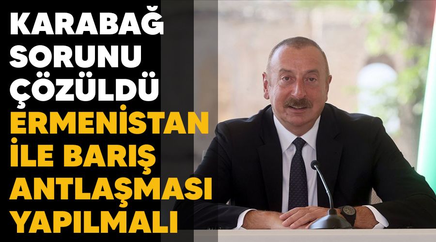 Karaba� sorunu ��z�ld�, Ermenistan ile bar�� antla�mas� yap�lmal�