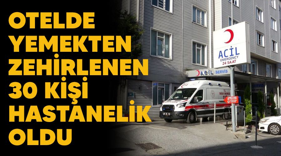 Otelde yemekten zehirlenen 30 ki�i hastanelik oldu
