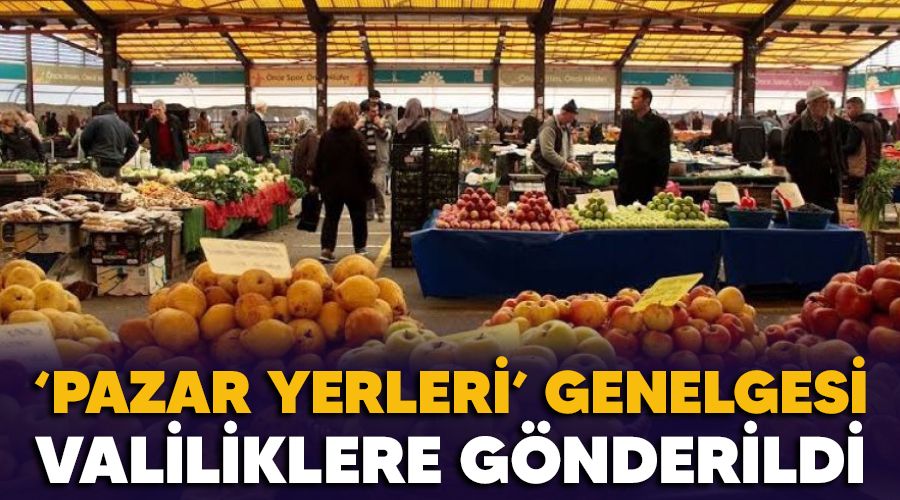 'Pazar Yerleri' genelgesi valiliklere gönderildi