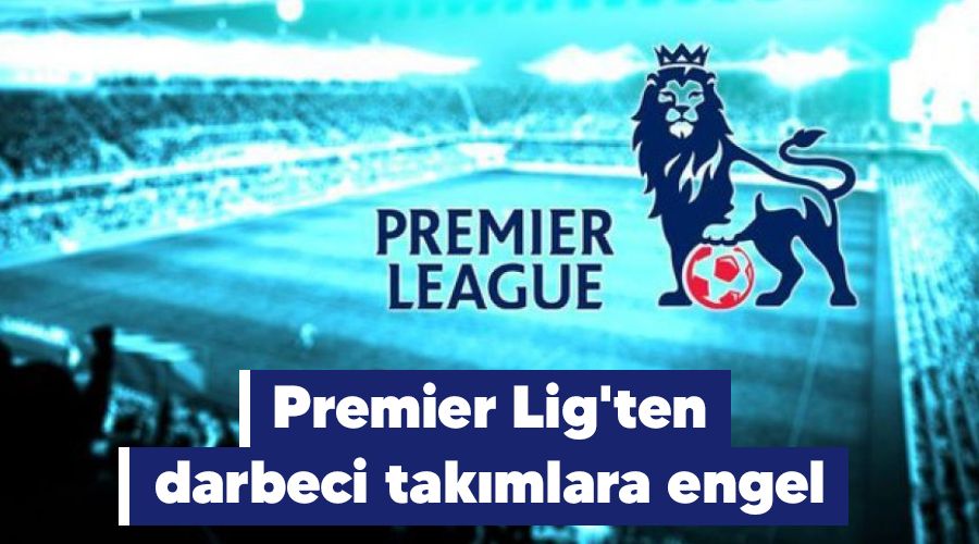 Premier Lig'ten darbeci takmlara engel