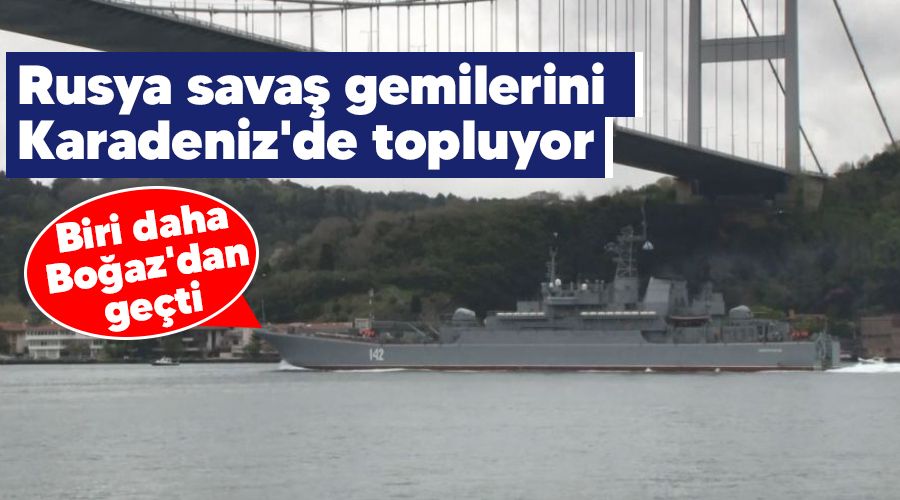 Rusya savaş gemilerini Karadeniz'de topluyor, biri daha Boğaz'dan geçti