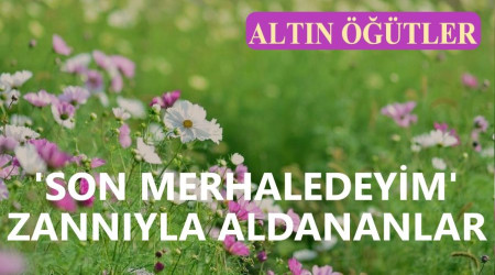 Son merhaledeyim zannyla aldananlar