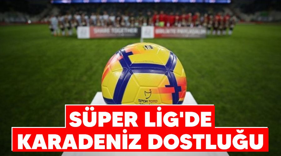 S�per Lig'de Karadeniz dostlu�u