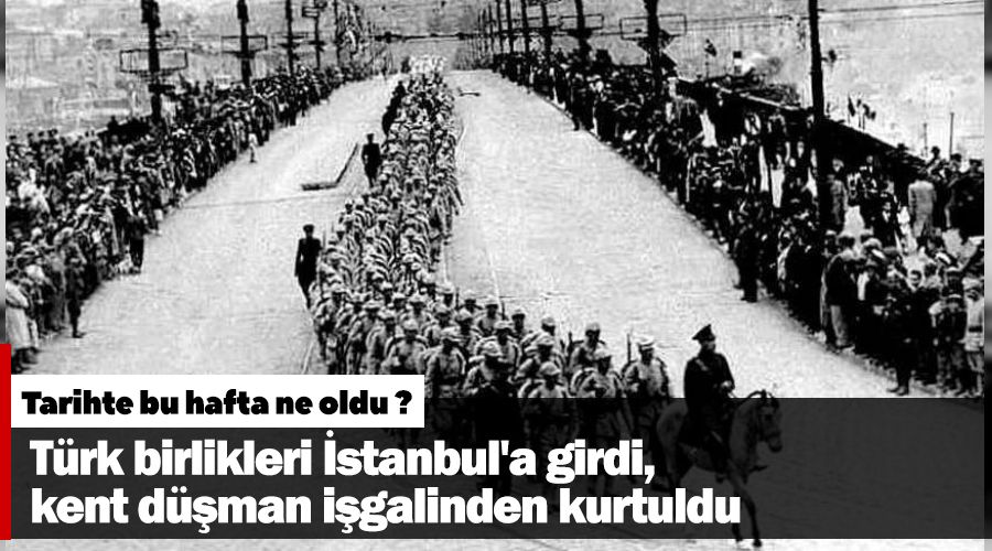 Türk birlikleri İstanbul'a girdi, kent düşman işgalinden kurtuldu