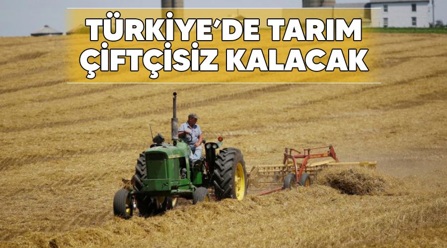 Türkiye'de tarım çiftçisiz kalacak